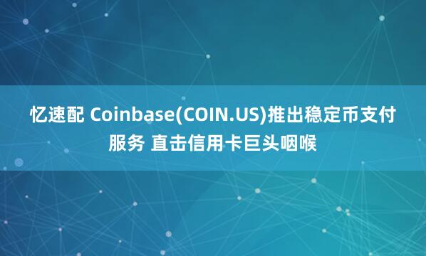 忆速配 Coinbase(COIN.US)推出稳定币支付服务 直击信用卡巨头咽喉