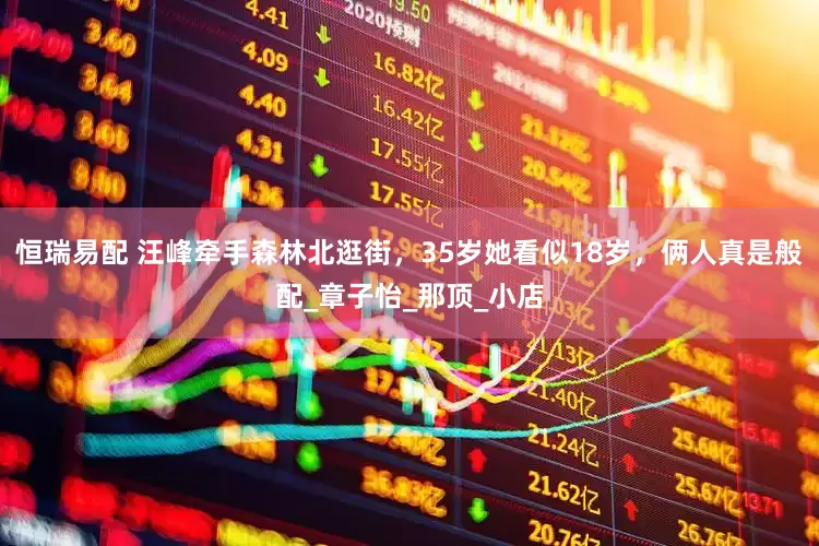 恒瑞易配 汪峰牵手森林北逛街，35岁她看似18岁，俩人真是般配_章子怡_那顶_小店