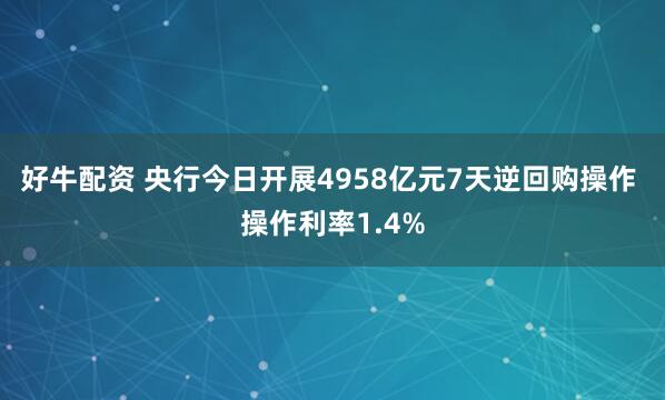 好牛配资 央行今日开展4958亿元7天逆回购操作 操作利率1.4%