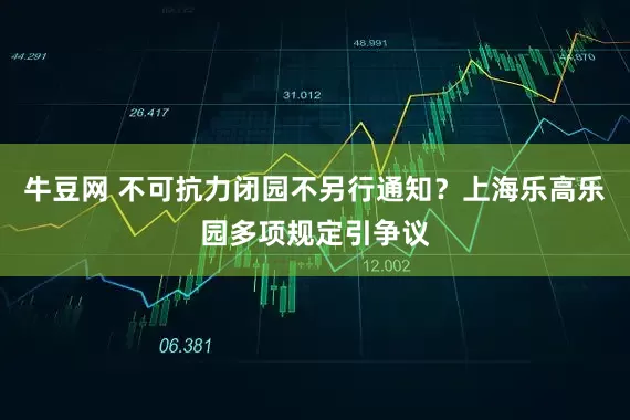 牛豆网 不可抗力闭园不另行通知？上海乐高乐园多项规定引争议