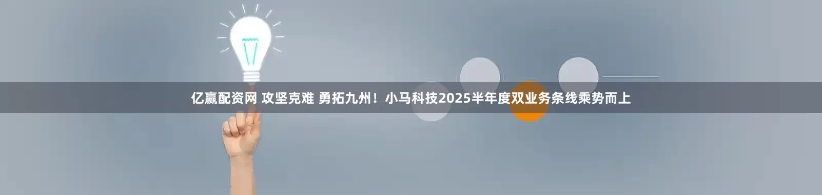 亿赢配资网 攻坚克难 勇拓九州！小马科技2025半年度双业务条线乘势而上