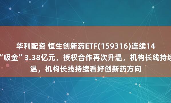 华利配资 恒生创新药ETF(159316)连续14日净流入，合计“吸金”3.38亿元，授权合作再次升温，机构长线持续看好创新药方向