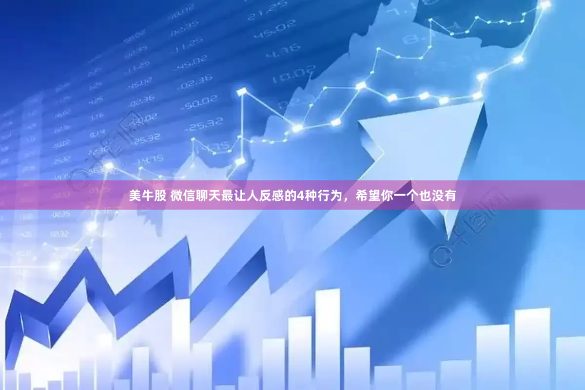 美牛股 微信聊天最让人反感的4种行为，希望你一个也没有