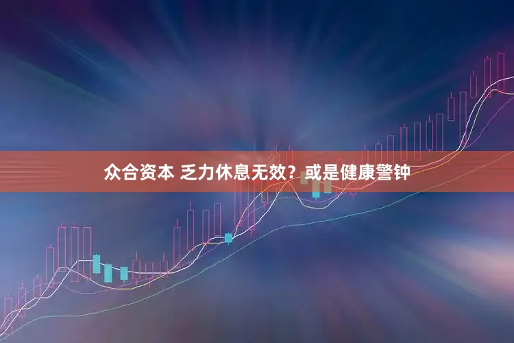 众合资本 乏力休息无效？或是健康警钟