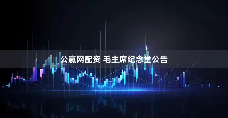 公赢网配资 毛主席纪念堂公告