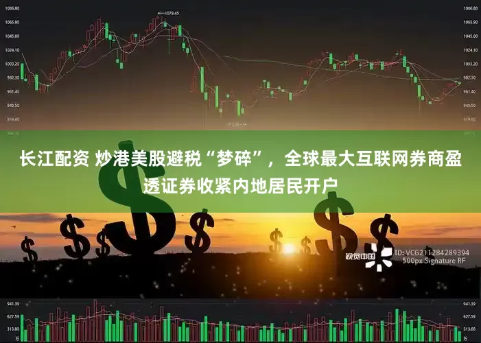 长江配资 炒港美股避税“梦碎”，全球最大互联网券商盈透证券收紧内地居民开户