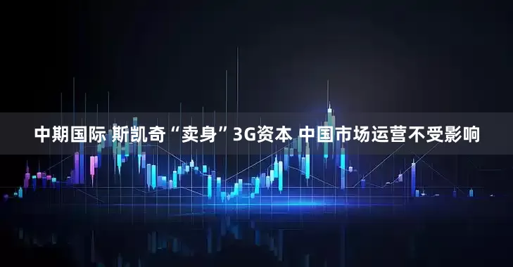 中期国际 斯凯奇“卖身”3G资本 中国市场运营不受影响