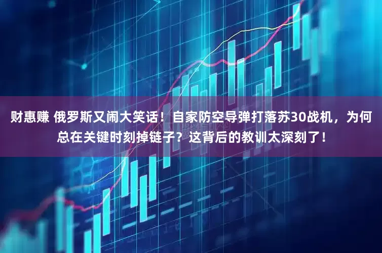 财惠赚 俄罗斯又闹大笑话！自家防空导弹打落苏30战机，为何总在关键时刻掉链子？这背后的教训太深刻了！