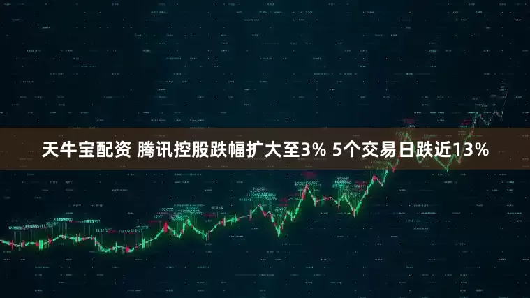 天牛宝配资 腾讯控股跌幅扩大至3% 5个交易日跌近13%